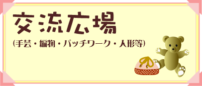 交流広場（手芸・編物・パッチワーク・人形等）