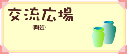 交流広場（陶芸）