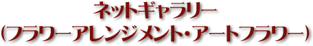 ネットギャラリー（フラワーアレンジメント・アートフラワー）